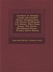 Anecdotes of Abraham Lincoln and Lincoln's Stories Including Early Life Stories, Professional Life Stories, White House Stories, War Stories, Miscell,1294530127,9781294530121