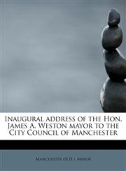 Inaugural address of the Hon. James A. Weston  mayor to the City Council of Manchester,1241282439,9781241282431