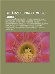 Die Ärzte songs (Music Guide) Songs written by Bela B., Songs written by Farin Urlaub, List of Die Ärzte and solo songs,115644070X,9781156440704