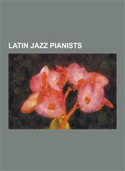 Latin Jazz Pianists Antonio Carlos Jobim, Arturo O'Farrill, Chano Dominguez, Chucho Valdes, Eddie Cano, Eliane Elias, Gonzalo Rubalcaba, H,1230482598,9781230482590