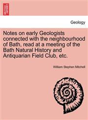 Notes on early Geologists connected with the neighbourhood of Bath, read at a meeting of the Bath Natural History and Antiquarian Field Club, etc.,1240907443,9781240907441