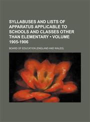 Syllabuses and lists of apparatus applicable to schools and classes other than elementary (Volume 1905-1906),1151191744,9781151191748