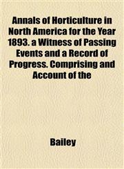 Annals of Horticulture in North America for the Year 1893. a Witness of Passing Events and a Record of Progress. Comprising and Account of the,1153274760,9781153274760