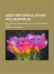 Geist Der Spekulativen Philosophie; Welcher Von Thomas Hobbes Bis Auf Georg Berkeley Geht (6 ),1153454513,9781153454513