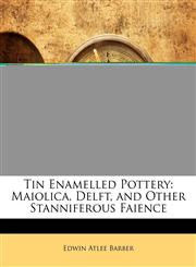 Tin Enamelled Pottery Maiolica, Delft, and Other Stanniferous Faience,114522847X,9781145228474