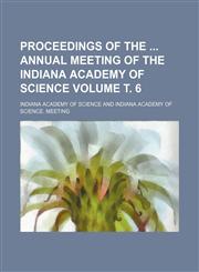 Proceedings of the  annual meeting of the Indiana Academy of Science Volume т. 6,1236446216,9781236446213