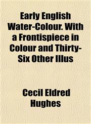 Early English Water-Colour. With a Frontispiece in Colour and Thirty-Six Other Illus,1152512692,9781152512696