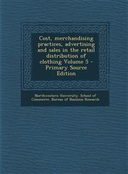 Cost, Merchandising Practices, Advertising and Sales in the Retail Distribution of Clothing Volume 5 - Primary Source Edition,1287839312,9781287839316