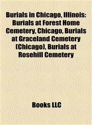 Burials in Chicago, Illinois Burials at Forest Home Cemetery, Chicago, Burials at Graceland Cemetery (Chicago), Burials at Rosehill Cemetery,1158110650,9781158110650