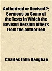 Authorized or Revised?; Sermons on Some of the Texts in Which the Revised Version Differs From the Authorized,1151080837,9781151080837