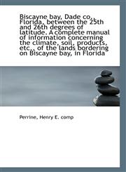 Biscayne bay, Dade co., Florida, between the 25th and 26th degrees of latitude. A complete manual of,1113425806,9781113425805