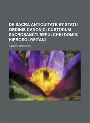 De sacra antiquitate et statu Ordinis canonici custodum sacrosancti sepulchri Domini Hierosolymitani,1130797635,9781130797633