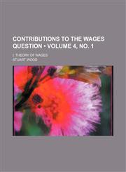 Contributions to the Wages Question (Volume 4, no. 1); I. Theory of Wages,1150547561,9781150547560