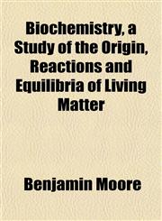 Biochemistry, a Study of the Origin, Reactions and Equilibria of Living Matter,1151918601,9781151918604