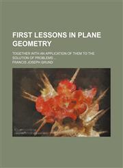 First lessons in plane geometry; together with an application of them to the solution of problems,1235868559,9781235868559