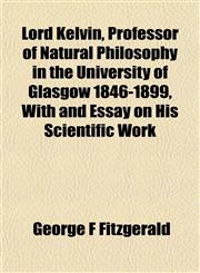 Lord Kelvin, Professor of Natural Philosophy in the University of Glasgow 1846-1899, With and Essay on His Scientific Work,1154946053,9781154946055