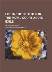 Life in the Cloister in the Papal Court and in Exile; An Autobiography,1150804130,9781150804137