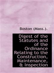 Digest of the Statutes and of the Ordinance Relating to the Construction, Maintenance, & Inspection,1103102567,9781103102563