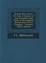 British East Africa; Or, Ibea A History of the Formation and Work of the Imperial British East Africa Company - Primary Source Edition,1293890944,9781293890943