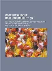 Osterreichische Reichsgeschichte; (Geschichte Der Staatsbildung, Der Rechtsquellen Und Des Offentlichen Rechts.) (2),1235156125,9781235156120