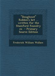 Doughnut Robbin's Bet ... Written for the Stamford Foundry Co - Primary Source Edition,1287799248,9781287799245