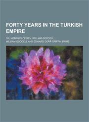 Forty Years in the Turkish Empire; Or, Memoirs of REV. William Goodell ...,1230227725,9781230227726