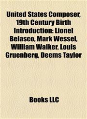 United States Composer, 19th Century Birth Introduction Lionel Belasco, Mark Wessel, William Walker, Louis Gruenberg, Deems Taylor,1157361137,9781157361138