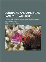 European and American Family of Wolcott; A Record and Chronicle Containing Origin, Lineage and Some History,1151642266,9781151642264