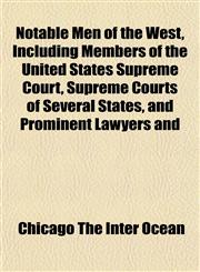 Notable Men of the West, Including Members of the United States Supreme Court, Supreme Courts of Several States, and Prominent Lawyers and,115306040X,9781153060400