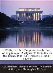 Crs Report for Congress Resolutions of Inquiry: An Analysis of Their Use in the House, 1947-2011: March 16, 2011 - R40879,1293255513,9781293255513