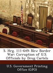 S. Hrg. 111-649 New Border War: Corruption of U.S. Officials by Drug Cartels,1287377106,9781287377108