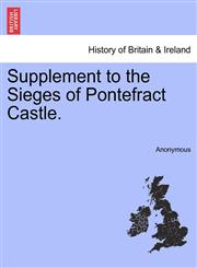 Supplement to the Sieges of Pontefract Castle.,1241324123,9781241324124