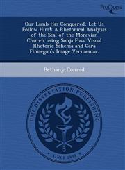 Our Lamb Has Conquered, Let Us Follow Him! A Rhetorical Analysis of the Seal of the Moravian Church using Sonja Foss' Visual Rhetoric Schema and Cara Finnegan's Image Vernacular.,1248944763,9781248944769