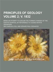 Principles of Geology; Being an Attempt to Explain the Former Changes of the Earth's Surface, by Reference to Causes Now in Operation Volume 2; V. 183,1230207260,9781230207261