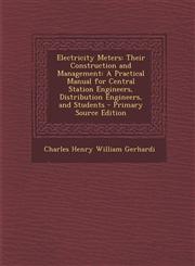 Electricity Meters Their Construction and Management: A Practical Manual for Central Station Engineers, Distribution Engineers, and Stude,129473962X,9781294739623