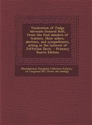 Vindication of Judge Advocate General Holt, from the foul slanders of traitors, their aiders, abettors, and sympathizers, acting in the interest of Jefferson Davis  - Primary Source Edition,1293342149,9781293342145