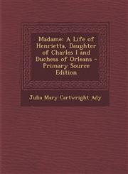 Madame A Life of Henrietta, Daughter of Charles I and Duchess of Orleans - Primary Source Edition,1294652559,9781294652557