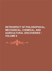 Retrospect of Philosophical, Mechanical, Chemical, and Agricultural Discoveries (Volume 6),1150121254,9781150121258