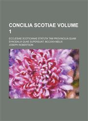 Concilia Scotiae Volume 1; ecclesiae scoticanae statuta tam provincilia quam synodalia quae supersunt, MCCXXV-MDLIX,1130541509,9781130541502