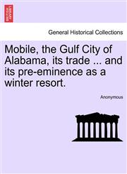 Mobile, the Gulf City of Alabama, its trade ... and its pre-eminence as a winter resort.,1241567298,9781241567293