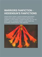 Warriors Fanfiction - HiddenSun's Fanfictions Hidden Spirit Series, Hunted Wonderland Series, Taken Over Series, Apprenticeship, Apprentice Academy, A True Friend, A Weird Feeling, Call of the Spirit Lights, Changing Hearts, Clash, Dark Sun, Extremes, Fa,1234846713,9781234846718