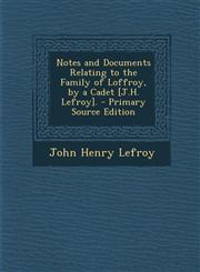 Notes and Documents Relating to the Family of Loffroy, by a Cadet [J.H. Lefroy]. - Primary Source Edition,1294013750,9781294013754