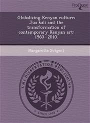 Globalizing Kenyan culture Jua kali and the transformation of contemporary Kenyan art: 1960--2010.,1249055180,9781249055181