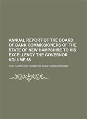 Annual report of the Board of Bank Commissioners of the State of New Hampshire to His Excellency the Governor Volume 68,1130008622,9781130008623