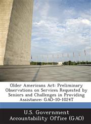 Older Americans ACT Preliminary Observations on Services Requested by Seniors and Challenges in Providing Assistance: Gao-10-1024t,1289244332,9781289244330
