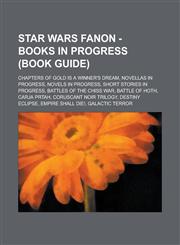 Star Wars Fanon - Books in progress (Book Guide) Chapters of Gold Is A Winner's Dream, Novellas in progress, Novels in progress, Short stories in progress, Battles of the Chiss War, Battle of Hoth, Carja Prtah, Coruscant Noir Trilogy, Destiny Eclipse,123483264X,9781234832643