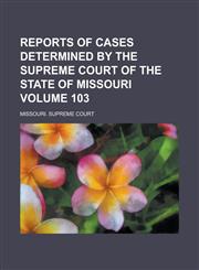 Reports of Cases Determined by the Supreme Court of the State of Missouri Volume 103,123674392X,9781236743923