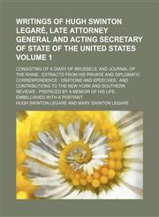 Writings of Hugh Swinton Legaré, late Attorney General and acting Secretary of State of the United States; consisting of a diary of Brussels, and journal of the Rhine  extracts from his private and diplomatic correspondence Volume 1,1150324554,9781150324550