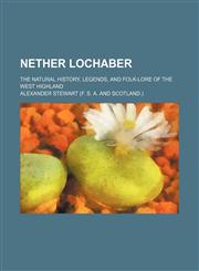 Nether Lochaber; The Natural History, Legends, and Folk-Lore of the West Highland,1154195015,9781154195019