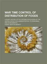 War Time Control of Distribution of Foods; A Short History of the Distribution Division of the United States Food Administration, Its Personnel and Achievements,1151305030,9781151305039